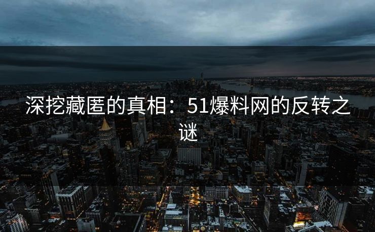 深挖藏匿的真相：51爆料网的反转之谜