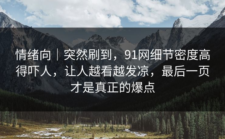 情绪向｜突然刷到，91网细节密度高得吓人，让人越看越发凉，最后一页才是真正的爆点