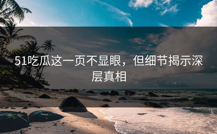 51吃瓜这一页不显眼，但细节揭示深层真相
