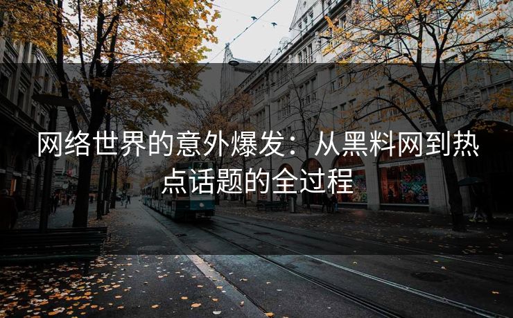 网络世界的意外爆发：从黑料网到热点话题的全过程